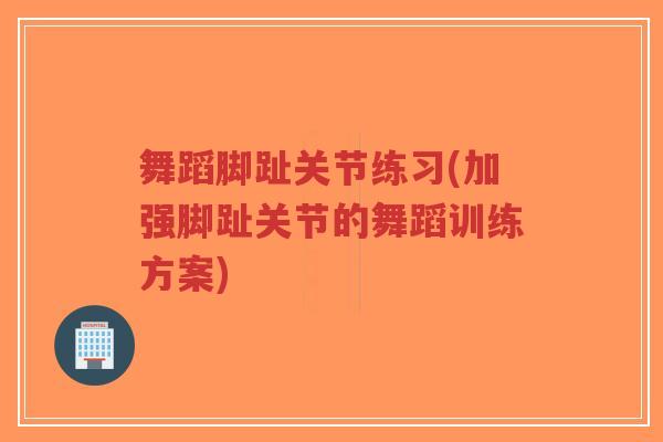 舞蹈脚趾关节练习(加强脚趾关节的舞蹈训练方案)