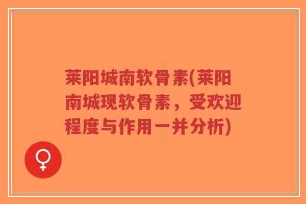莱阳城南软骨素(莱阳南城现软骨素,受欢迎程度与作用一并分析) 莱阳城南软骨素(莱阳南城现软骨素,受欢迎程度与作用一并分析)