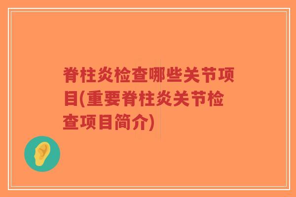 脊柱炎检查哪些关节项目(重要脊柱炎关节检查项目简介)