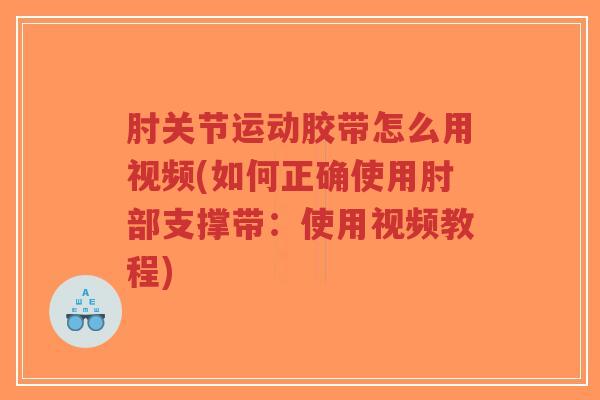 肘关节运动胶带怎么用视频(如何正确使用肘部支撑带：使用视频教程)