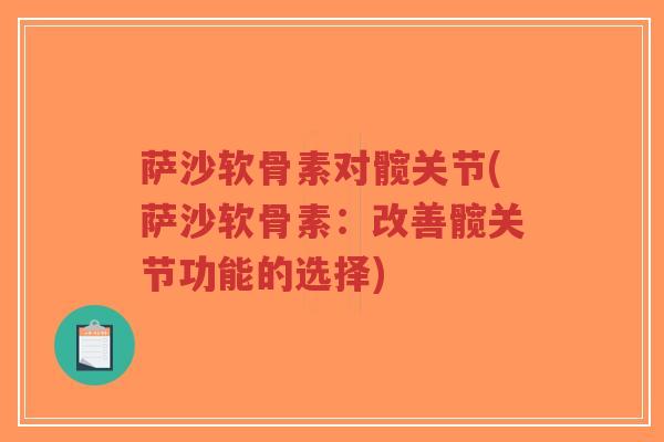 萨沙软骨素对髋关节(萨沙软骨素:改善髋关节功能的选择) 萨沙软骨素对髋关节(萨沙软骨素:改善髋关节功能的选择)