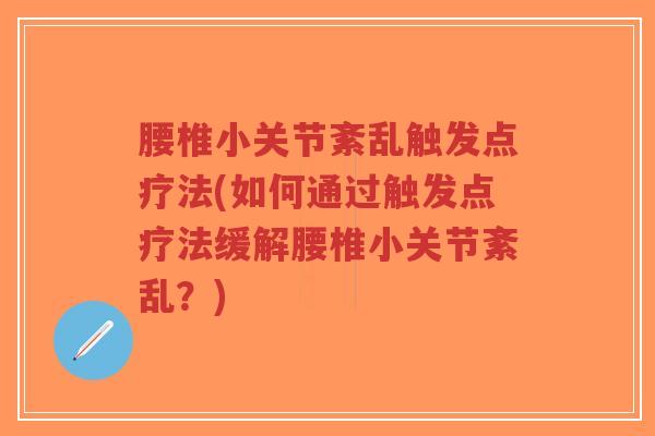腰椎小关节紊乱触发点疗法(如何通过触发点疗法缓解腰椎小关节紊乱?) 腰椎小关节紊乱触发点疗法(如何通过触发点疗法缓解腰椎小关节紊乱?)
