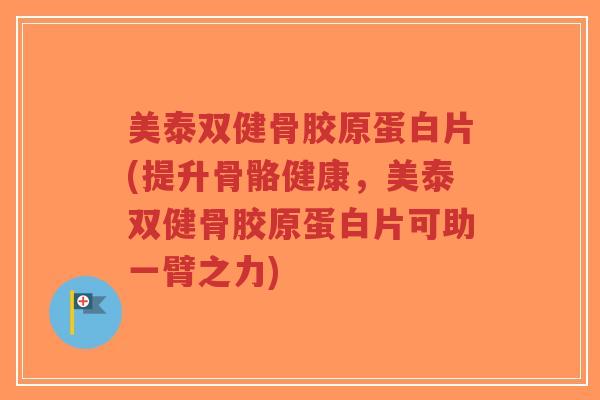 美泰双健骨胶原蛋白片(提升骨骼健康,美泰双健骨胶原蛋白片可助一臂之力) 美泰双健骨胶原蛋白片(提升骨骼健康,美泰双健骨胶原蛋白片可助一臂之力)