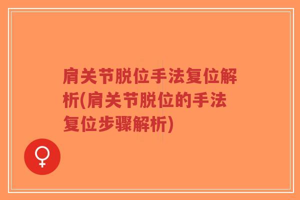 肩关节脱位手法复位解析(肩关节脱位的手法复位步骤解析) 肩关节脱位手法复位解析(肩关节脱位的手法复位步骤解析)