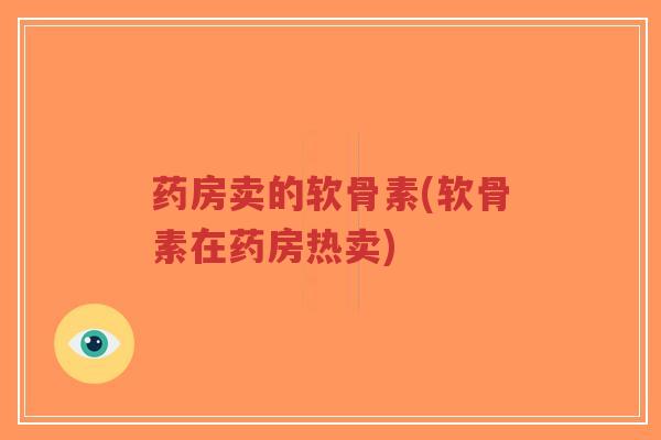 药房卖的软骨素(软骨素在药房热卖) 药房卖的软骨素(软骨素在药房热卖)