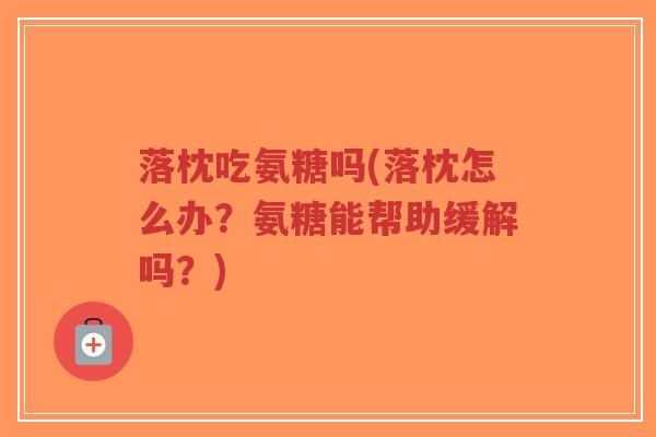 落枕吃氨糖吗(落枕怎么办?氨糖能帮助缓解吗?) 落枕吃氨糖吗(落枕怎么办?氨糖能帮助缓解吗?)