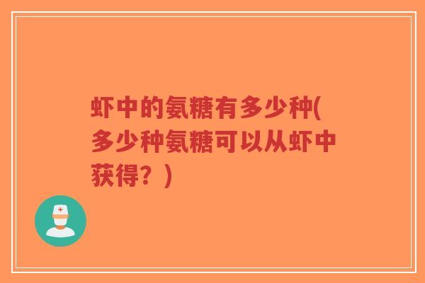 虾中的氨糖有多少种(多少种氨糖可以从虾中获得?) 虾中的氨糖有多少种(多少种氨糖可以从虾中获得?)