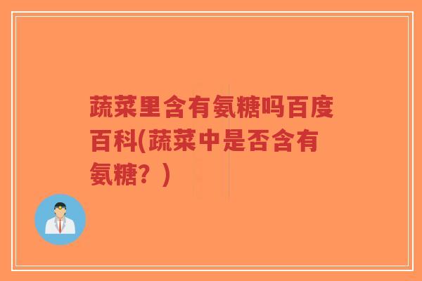蔬菜里含有氨糖吗百度百科(蔬菜中是否含有氨糖?) 蔬菜里含有氨糖吗百度百科(蔬菜中是否含有氨糖?)