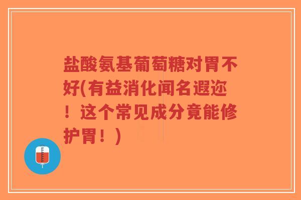盐酸氨基葡萄糖对胃不好(有益消化闻名遐迩!这个常见成分竟能修护胃!) 盐酸氨基葡萄糖对胃不好(有益消化闻名遐迩!这个常见成分竟能修护胃!)