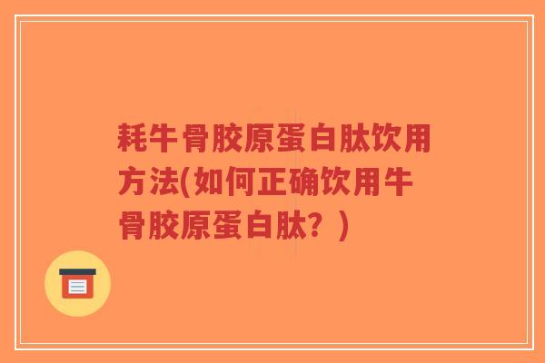 耗牛骨胶原蛋白肽饮用方法(如何正确饮用牛骨胶原蛋白肽？)