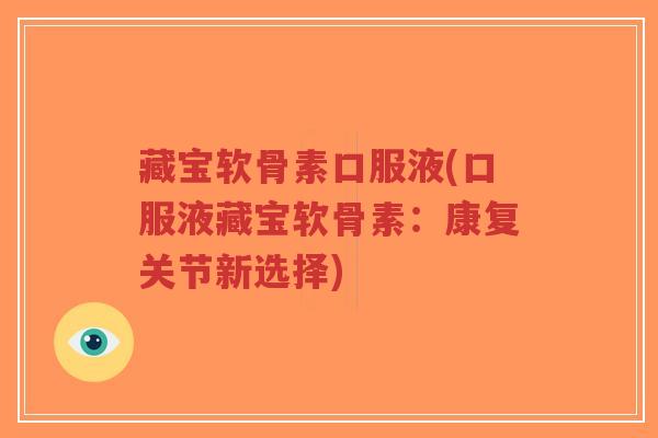 藏宝软骨素口服液(口服液藏宝软骨素:康复关节新选择) 藏宝软骨素口服液(口服液藏宝软骨素:康复关节新选择)