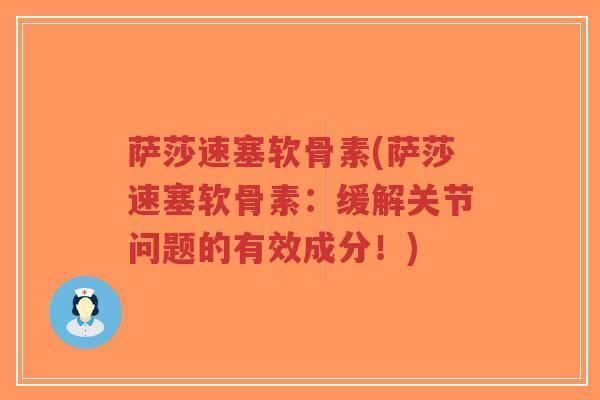 萨莎速塞软骨素(萨莎速塞软骨素:缓解关节问题的有效成分!) 萨莎速塞软骨素(萨莎速塞软骨素:缓解关节问题的有效成分!)