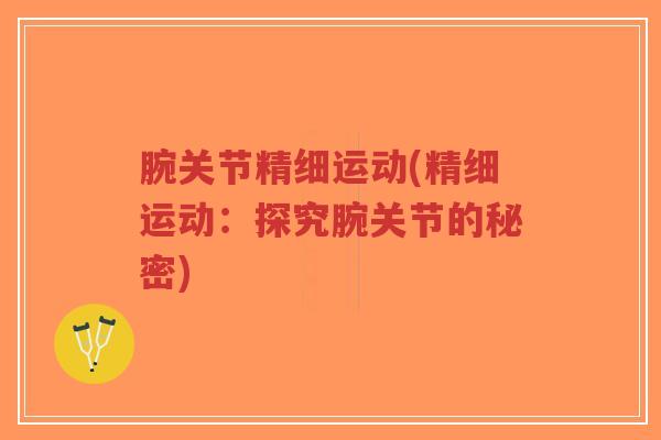 腕关节精细运动(精细运动：探究腕关节的秘密)