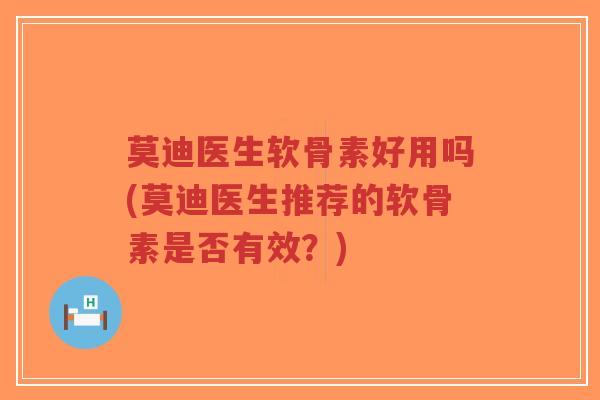 莫迪医生软骨素好用吗(莫迪医生推荐的软骨素是否有效?) 莫迪医生软骨素好用吗(莫迪医生推荐的软骨素是否有效?)