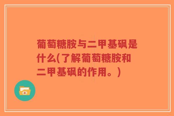 葡萄糖胺与二甲基砜是什么(了解葡萄糖胺和二甲基砜的作用。) 葡萄糖胺与二甲基砜是什么(了解葡萄糖胺和二甲基砜的作用。)