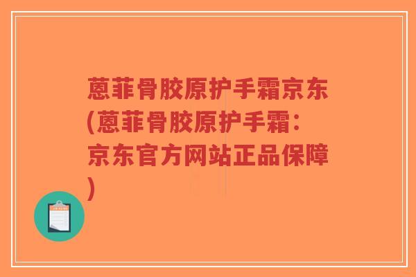 蒽菲骨胶原护手霜京东(蒽菲骨胶原护手霜：京东官方网站正品保障)