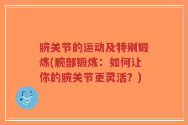 腕关节的运动及特别锻炼(腕部锻炼：如何让你的腕关节更灵活？)