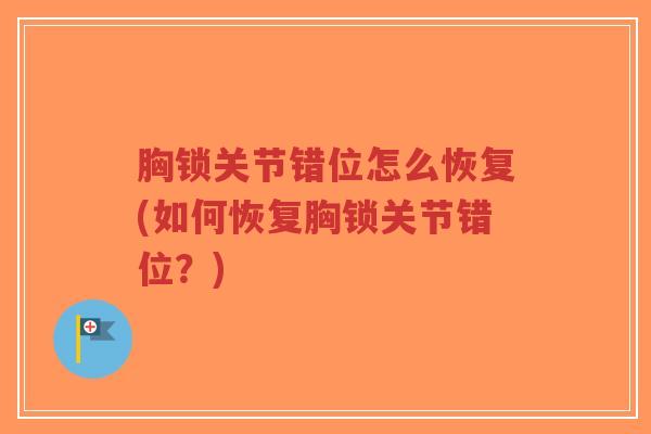 胸锁关节错位怎么恢复(如何恢复胸锁关节错位?) 胸锁关节错位怎么恢复(如何恢复胸锁关节错位?)