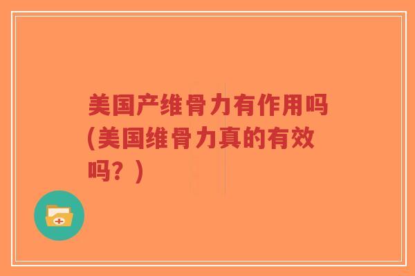 美国产维骨力有作用吗(美国维骨力真的有效吗?) 美国产维骨力有作用吗(美国维骨力真的有效吗?)