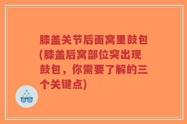 膝盖关节后面窝里鼓包(膝盖后窝部位突出现鼓包,你需要了解的三个关键点) 膝盖关节后面窝里鼓包(膝盖后窝部位突出现鼓包,你需要了解的三个关键点)