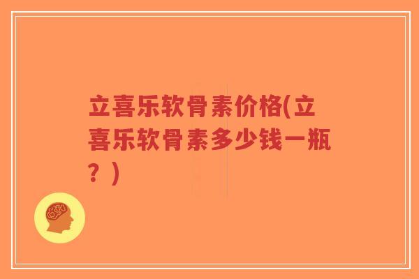 立喜乐软骨素价格(立喜乐软骨素多少钱一瓶？)