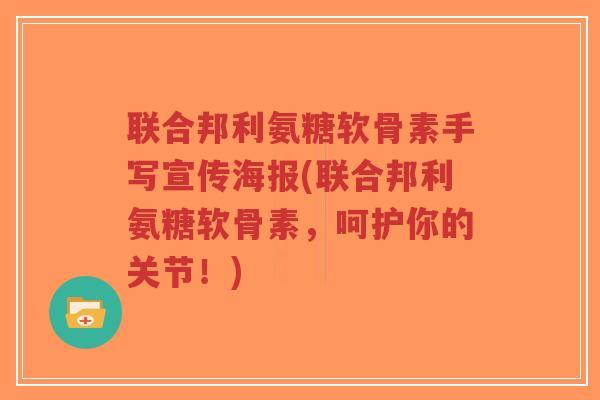联合邦利氨糖软骨素手写宣传海报(联合邦利氨糖软骨素,呵护你的关节!) 联合邦利氨糖软骨素手写宣传海报(联合邦利氨糖软骨素,呵护你的关节!)