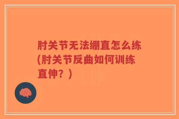 肘关节无法绷直怎么练(肘关节反曲如何训练直伸？)