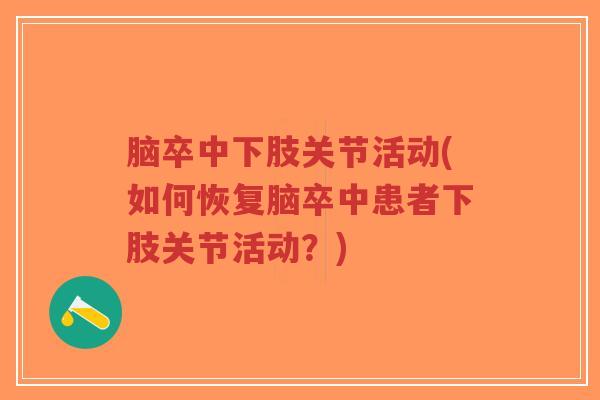 脑卒中下肢关节活动(如何恢复脑卒中患者下肢关节活动？)