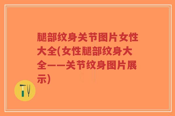 腿部纹身关节图片女性大全(女性腿部纹身大全——关节纹身图片展示)