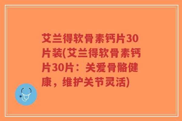 艾兰得软骨素钙片30片装(艾兰得软骨素钙片30片：关爱骨骼健康，维护关节灵活)
