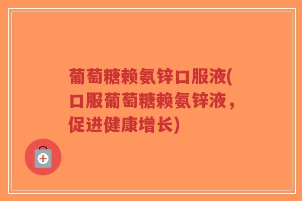 葡萄糖赖氨锌口服液(口服葡萄糖赖氨锌液，促进健康增长)