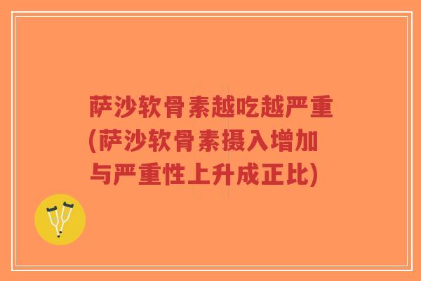 萨沙软骨素越吃越严重(萨沙软骨素摄入增加与严重性上升成正比) 萨沙软骨素越吃越严重(萨沙软骨素摄入增加与严重性上升成正比)