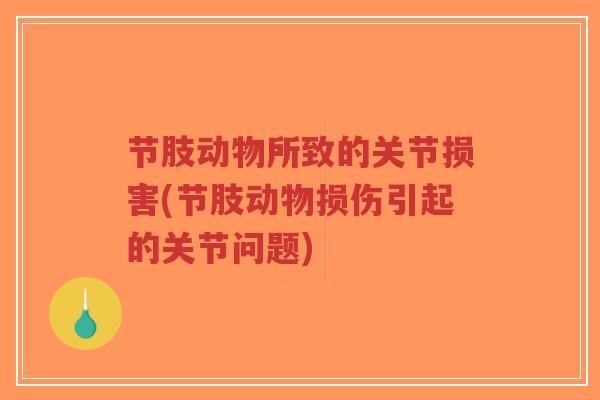 节肢动物所致的关节损害(节肢动物损伤引起的关节问题) 节肢动物所致的关节损害(节肢动物损伤引起的关节问题)