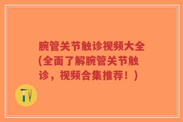 腕管关节触诊视频大全(全面了解腕管关节触诊,视频合集推荐!) 腕管关节触诊视频大全(全面了解腕管关节触诊,视频合集推荐!)