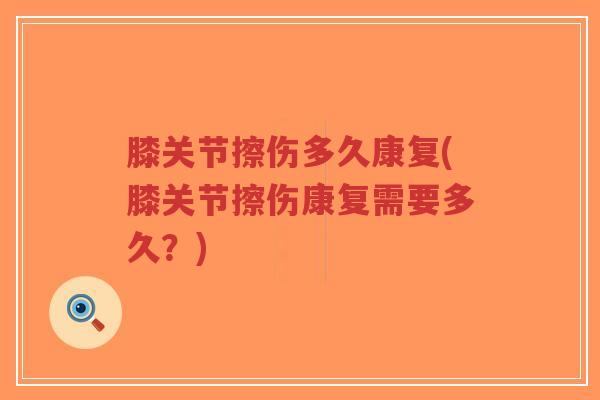 膝关节擦伤多久康复(膝关节擦伤康复需要多久？)