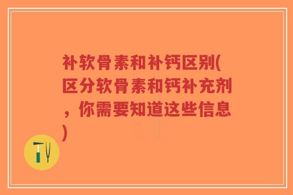 补软骨素和补钙区别(区分软骨素和钙补充剂，你需要知道这些信息)
