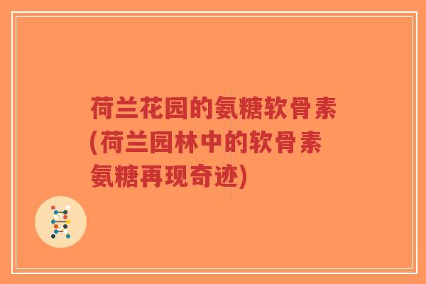 荷兰花园的氨糖软骨素(荷兰园林中的软骨素氨糖再现奇迹) 荷兰花园的氨糖软骨素(荷兰园林中的软骨素氨糖再现奇迹)
