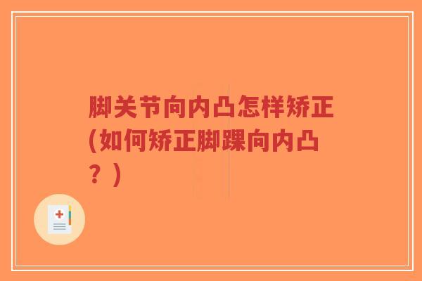 脚关节向内凸怎样矫正(如何矫正脚踝向内凸？)