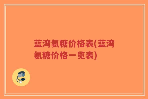 蓝湾氨糖价格表(蓝湾氨糖价格一览表)