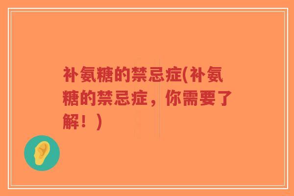 补氨糖的禁忌症(补氨糖的禁忌症,你需要了解!) 补氨糖的禁忌症(补氨糖的禁忌症,你需要了解!)