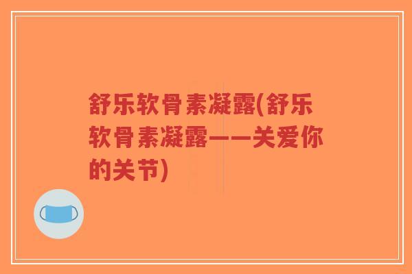 舒乐软骨素凝露(舒乐软骨素凝露——关爱你的关节) 舒乐软骨素凝露(舒乐软骨素凝露——关爱你的关节)