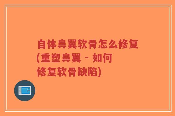 自体鼻翼软骨怎么修复(重塑鼻翼 - 如何修复软骨缺陷) 自体鼻翼软骨怎么修复(重塑鼻翼 - 如何修复软骨缺陷)