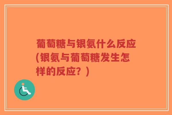 葡萄糖与银氨什么反应(银氨与葡萄糖发生怎样的反应?) 葡萄糖与银氨什么反应(银氨与葡萄糖发生怎样的反应?)