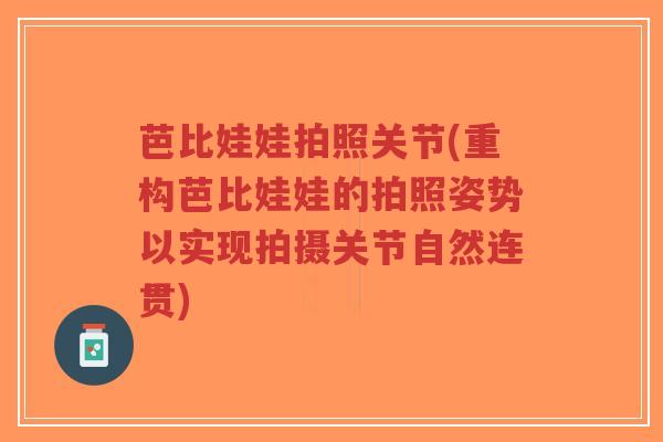 芭比娃娃拍照关节(重构芭比娃娃的拍照姿势以实现拍摄关节自然连贯) 芭比娃娃拍照关节(重构芭比娃娃的拍照姿势以实现拍摄关节自然连贯)