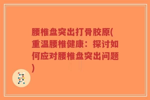 腰椎盘突出打骨胶原(重温腰椎健康：探讨如何应对腰椎盘突出问题)