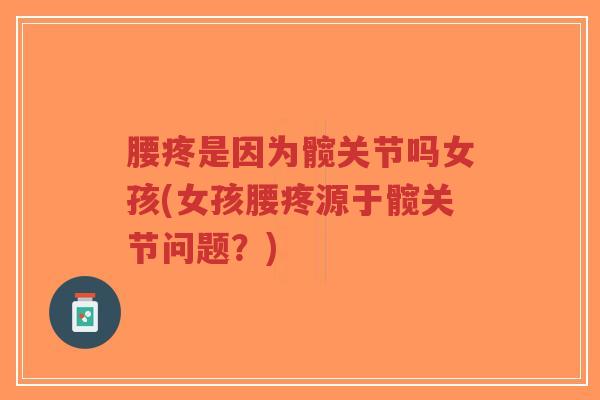 腰疼是因为髋关节吗女孩(女孩腰疼源于髋关节问题？)