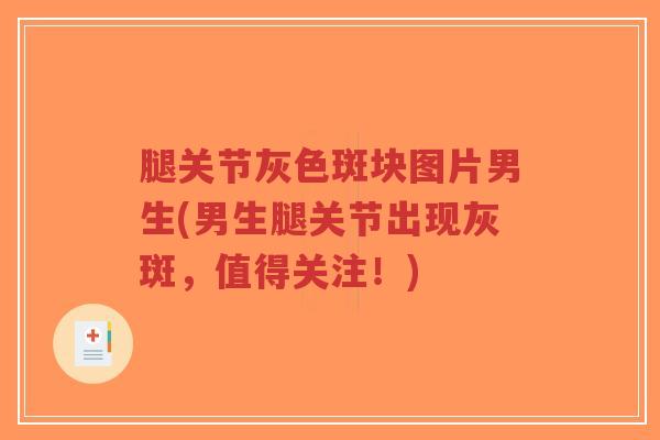 腿关节灰色斑块图片男生(男生腿关节出现灰斑，值得关注！)