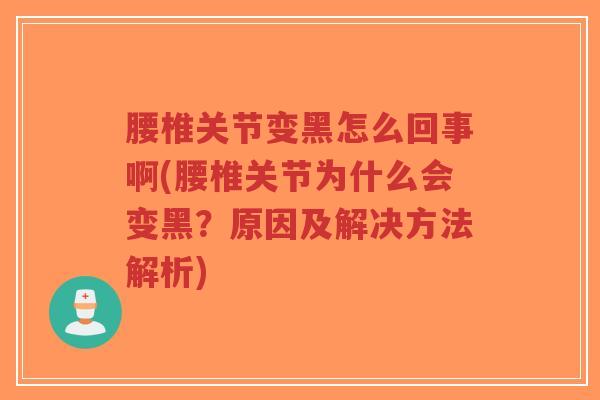 腰椎关节变黑怎么回事啊(腰椎关节为什么会变黑?原因及解决方法解析) 腰椎关节变黑怎么回事啊(腰椎关节为什么会变黑?原因及解决方法解析)
