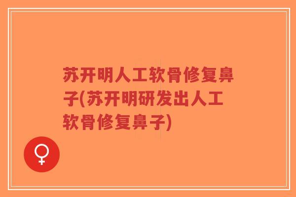 苏开明人工软骨修复鼻子(苏开明研发出人工软骨修复鼻子)