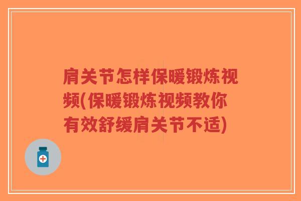 肩关节怎样保暖锻炼视频(保暖锻炼视频教你有效舒缓肩关节不适) 肩关节怎样保暖锻炼视频(保暖锻炼视频教你有效舒缓肩关节不适)